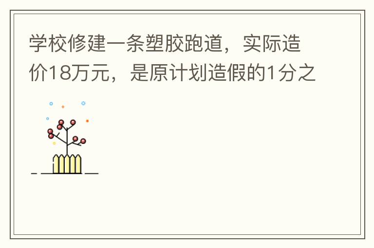 學校修建一條塑膠跑道，實際造價18萬元，是原計劃造假的1分之9。原計劃造價多少萬元？
