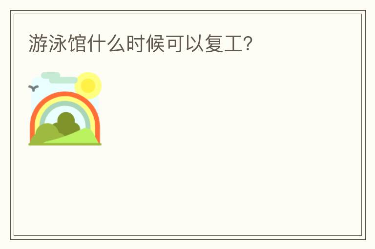 游泳館什么時(shí)候可以復(fù)工？