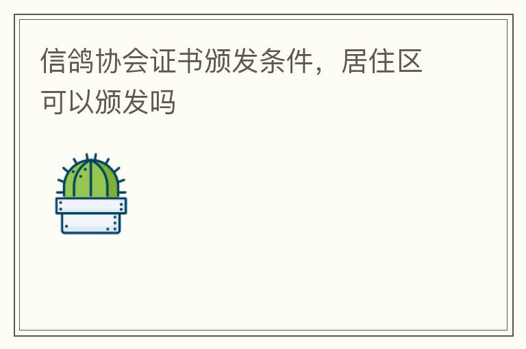 信鴿協(xié)會證書頒發(fā)條件，居住區(qū)可以頒發(fā)嗎