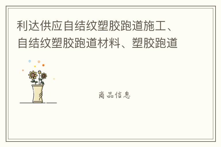 利達(dá)供應(yīng)自結(jié)紋塑膠跑道施工、自結(jié)紋塑膠跑道材料、塑膠跑道材料廠家