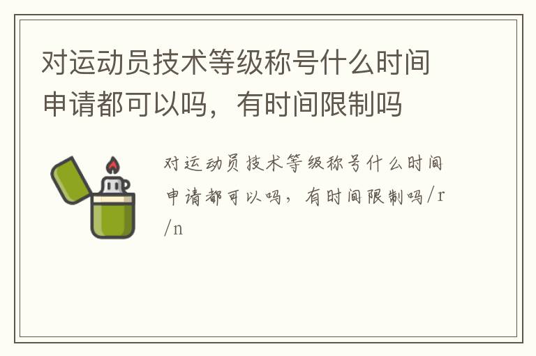 對運動員技術等級稱號什么時間申請都可以嗎，有時間限制嗎