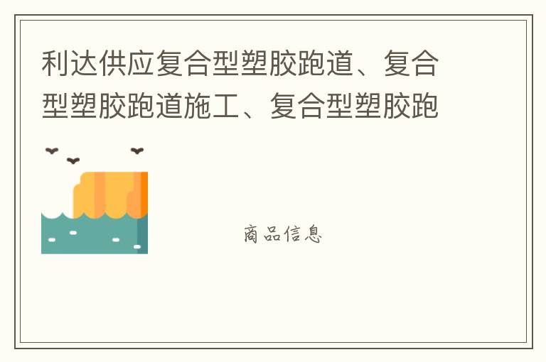 利達(dá)供應(yīng)復(fù)合型塑膠跑道、復(fù)合型塑膠跑道施工、復(fù)合型塑膠跑道材料 自結(jié)紋塑膠跑道施工師傅、深圳運(yùn)動(dòng)球場(chǎng)跑道材料供應(yīng)商廠家