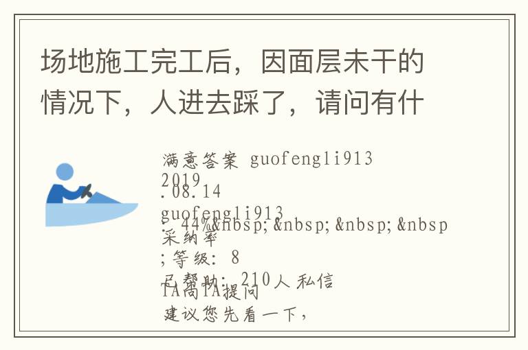 場(chǎng)地施工完工后，因面層未干的情況下，人進(jìn)去踩了，請(qǐng)問有什么方法可以清洗干凈... 場(chǎng)地施工完工后，因面層未干的情況下，人進(jìn)去踩了，請(qǐng)問有什么方法可以清洗干凈 展開 
<br> 
<b