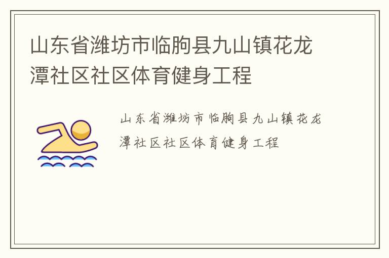 山東省濰坊市臨朐縣九山鎮(zhèn)花龍?zhí)渡鐓^(qū)社區(qū)體育健身工程