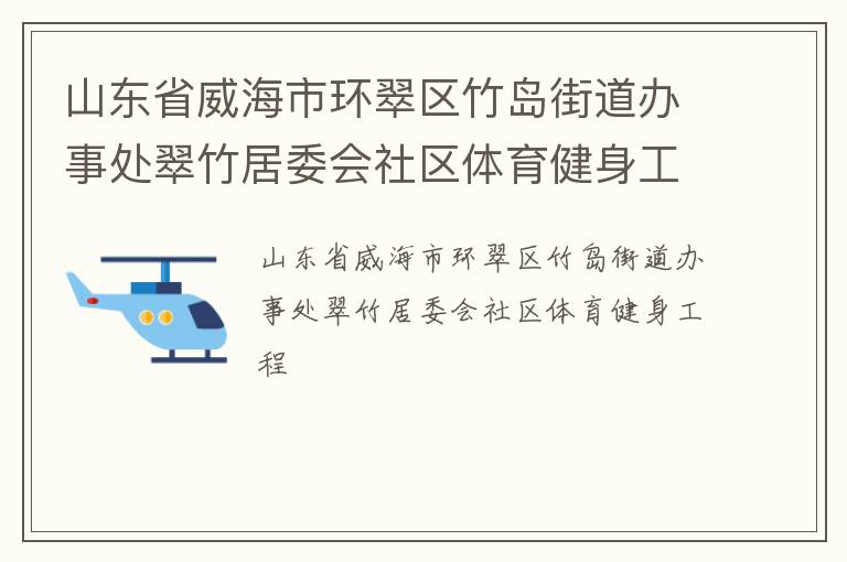 山東省威海市環(huán)翠區(qū)竹島街道辦事處翠竹居委會社區(qū)體育健身工程