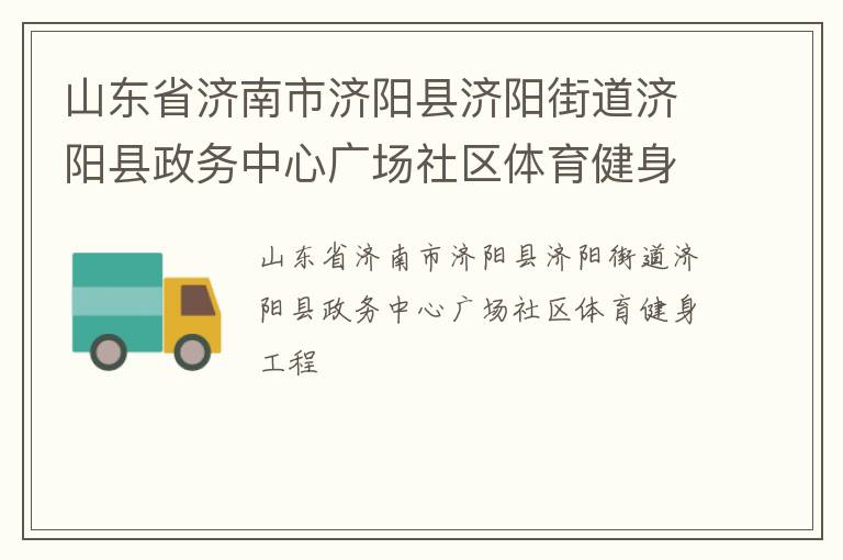 山東省濟(jì)南市濟(jì)陽(yáng)縣濟(jì)陽(yáng)街道濟(jì)陽(yáng)縣政務(wù)中心廣場(chǎng)社區(qū)體育健身工程