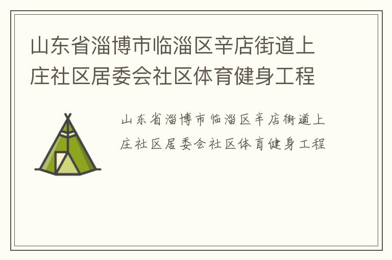 山東省淄博市臨淄區(qū)辛店街道上莊社區(qū)居委會社區(qū)體育健身工程