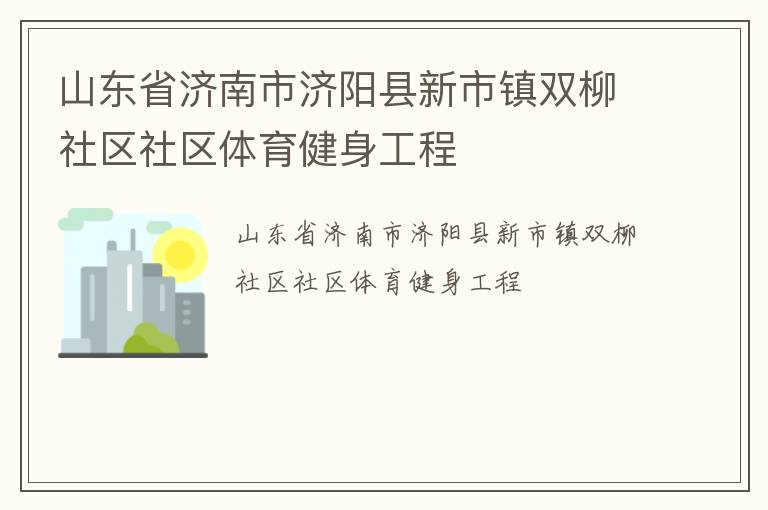 山東省濟(jì)南市濟(jì)陽縣新市鎮(zhèn)雙柳社區(qū)社區(qū)體育健身工程