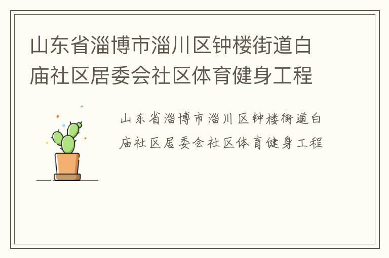 山東省淄博市淄川區(qū)鐘樓街道白廟社區(qū)居委會(huì)社區(qū)體育健身工程