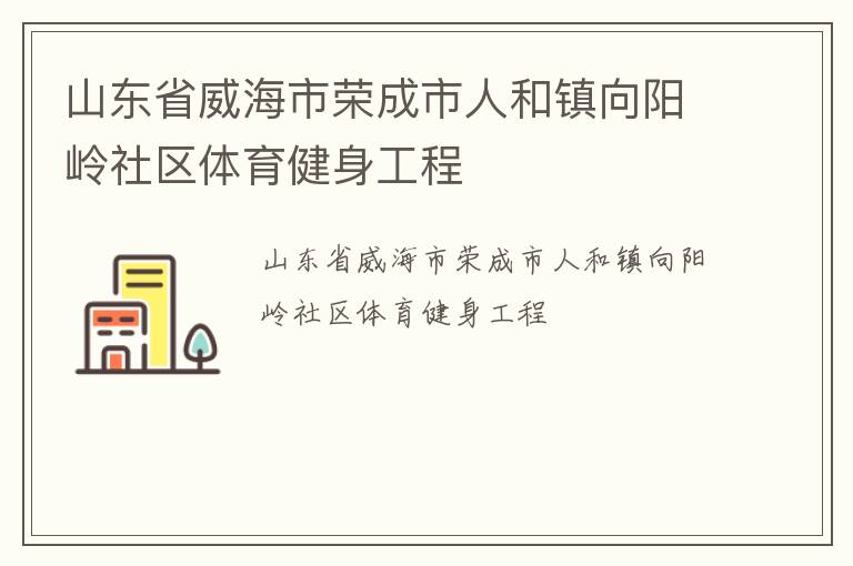 山東省威海市榮成市人和鎮(zhèn)向陽嶺社區(qū)體育健身工程