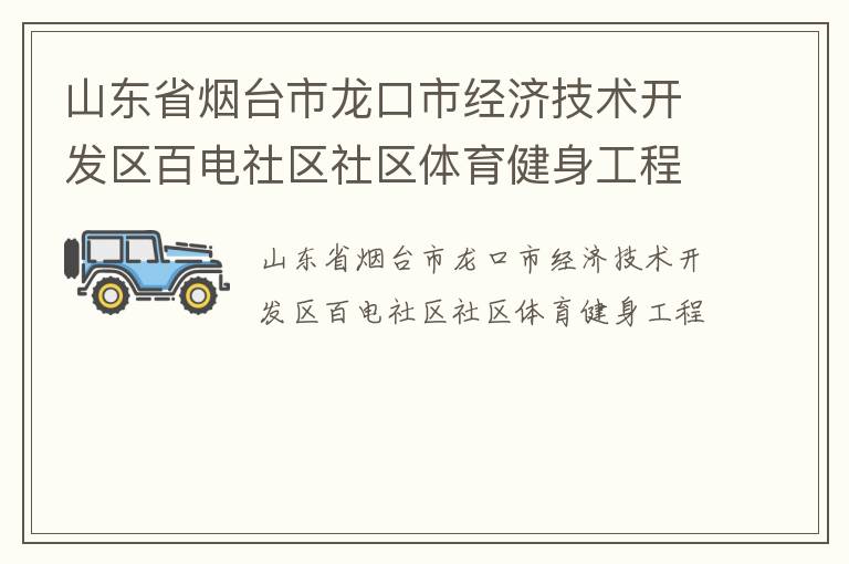 山東省煙臺(tái)市龍口市經(jīng)濟(jì)技術(shù)開發(fā)區(qū)百電社區(qū)社區(qū)體育健身工程