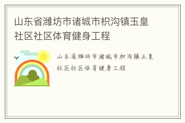 山東省濰坊市諸城市枳溝鎮(zhèn)玉皇社區(qū)社區(qū)體育健身工程