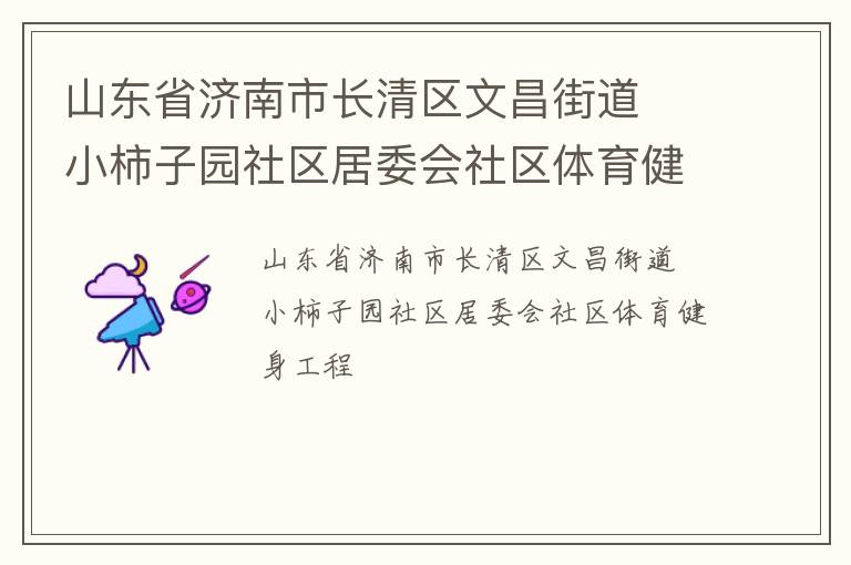 山東省濟(jì)南市長清區(qū)文昌街道  小柿子園社區(qū)居委會(huì)社區(qū)體育健身工程