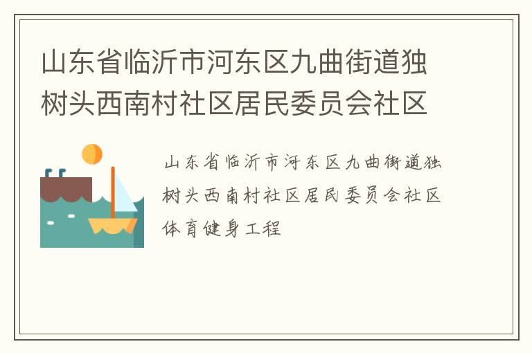 山東省臨沂市河?xùn)|區(qū)九曲街道獨(dú)樹(shù)頭西南村社區(qū)居民委員會(huì)社區(qū)體育健身工程