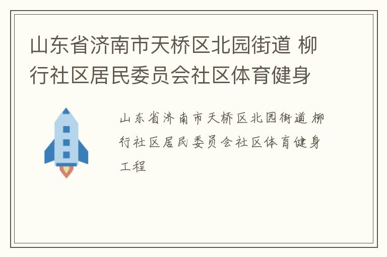 山東省濟南市天橋區(qū)北園街道 柳行社區(qū)居民委員會社區(qū)體育健身工程