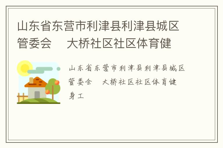 山東省東營市利津縣利津縣城區(qū)管委會    大橋社區(qū)社區(qū)體育健身工