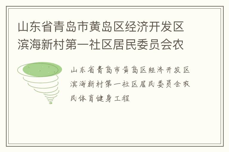 山東省青島市黃島區(qū)經(jīng)濟(jì)開發(fā)區(qū)濱海新村第一社區(qū)居民委員會農(nóng)民體育健身工程