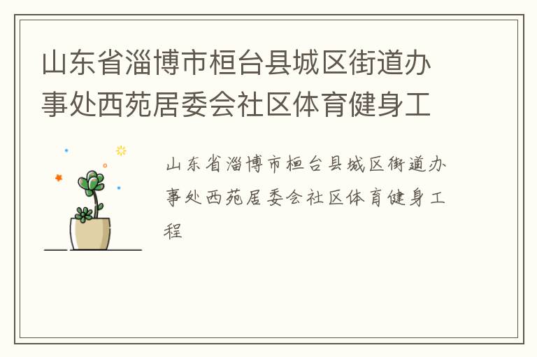 山東省淄博市桓臺(tái)縣城區(qū)街道辦事處西苑居委會(huì)社區(qū)體育健身工程