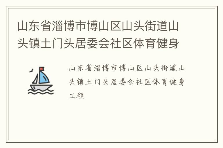 山東省淄博市博山區(qū)山頭街道山頭鎮(zhèn)土門頭居委會社區(qū)體育健身工程