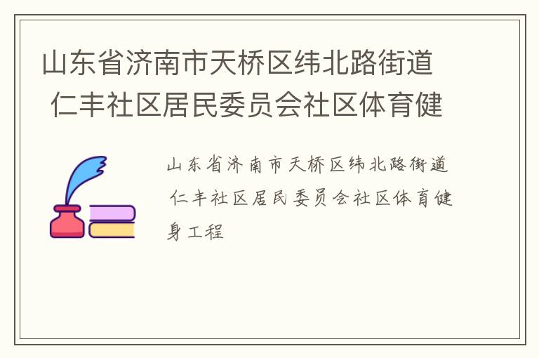 山東省濟(jì)南市天橋區(qū)緯北路街道 仁豐社區(qū)居民委員會社區(qū)體育健身工程