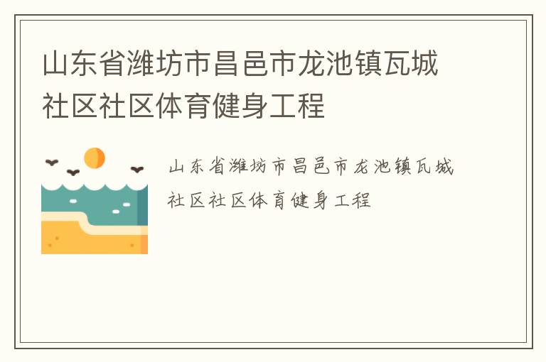 山東省濰坊市昌邑市龍池鎮(zhèn)瓦城社區(qū)社區(qū)體育健身工程