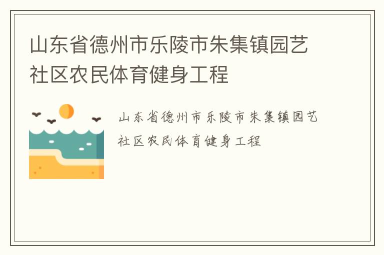 山東省德州市樂陵市朱集鎮(zhèn)園藝社區(qū)農(nóng)民體育健身工程