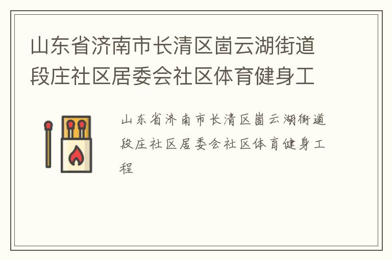 山東省濟(jì)南市長(zhǎng)清區(qū)崮云湖街道段莊社區(qū)居委會(huì)社區(qū)體育健身工程