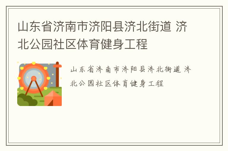 山東省濟(jì)南市濟(jì)陽縣濟(jì)北街道 濟(jì)北公園社區(qū)體育健身工程