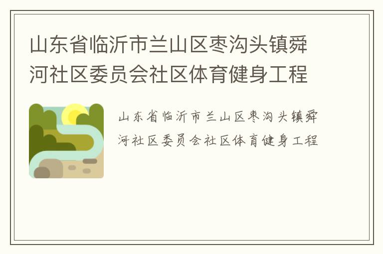 山東省臨沂市蘭山區(qū)棗溝頭鎮(zhèn)舜河社區(qū)委員會(huì)社區(qū)體育健身工程