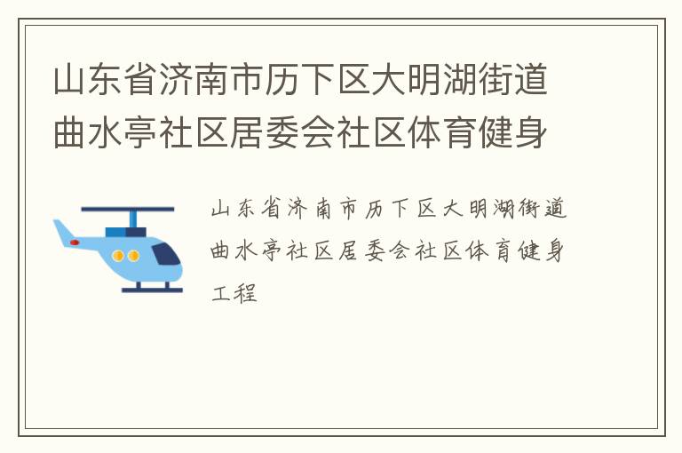 山東省濟(jì)南市歷下區(qū)大明湖街道曲水亭社區(qū)居委會(huì)社區(qū)體育健身工程