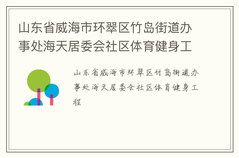 山東省威海市環(huán)翠區(qū)竹島街道辦事處海天居委會社區(qū)體育健身工程