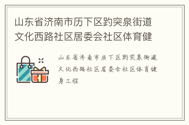山東省濟南市歷下區(qū)趵突泉街道文化西路社區(qū)居委會社區(qū)體育健身工程