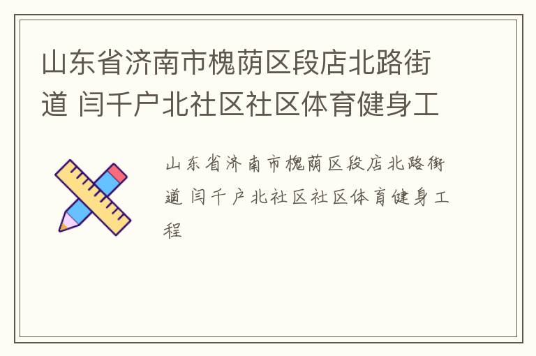 山東省濟南市槐蔭區(qū)段店北路街道 閆千戶北社區(qū)社區(qū)體育健身工程