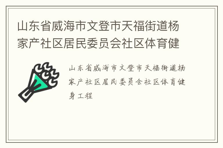 山東省威海市文登市天福街道楊家產(chǎn)社區(qū)居民委員會(huì)社區(qū)體育健身工程