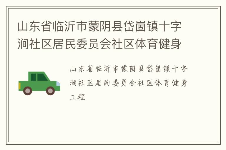 山東省臨沂市蒙陰縣岱崮鎮(zhèn)十字澗社區(qū)居民委員會(huì)社區(qū)體育健身工程