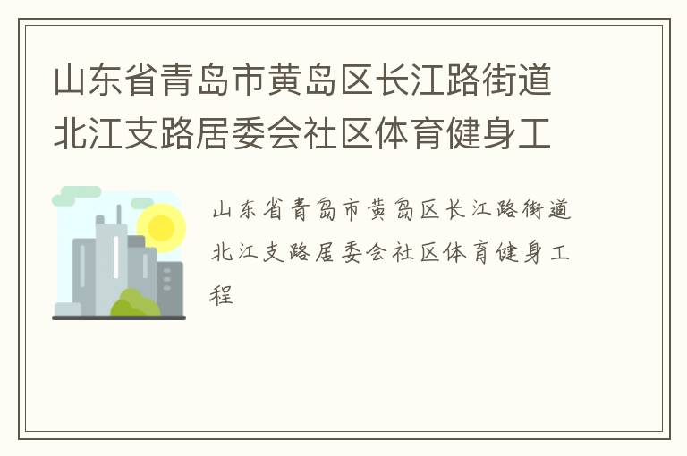 山東省青島市黃島區(qū)長(zhǎng)江路街道北江支路居委會(huì)社區(qū)體育健身工程