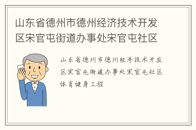 山東省德州市德州經(jīng)濟(jì)技術(shù)開(kāi)發(fā)區(qū)宋官屯街道辦事處宋官屯社區(qū)體育健身工程