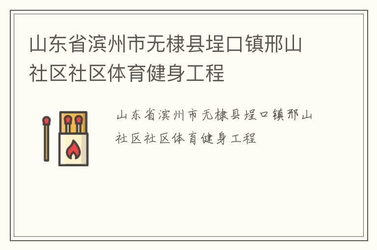 山東省濱州市無棣縣埕口鎮(zhèn)邢山社區(qū)社區(qū)體育健身工程