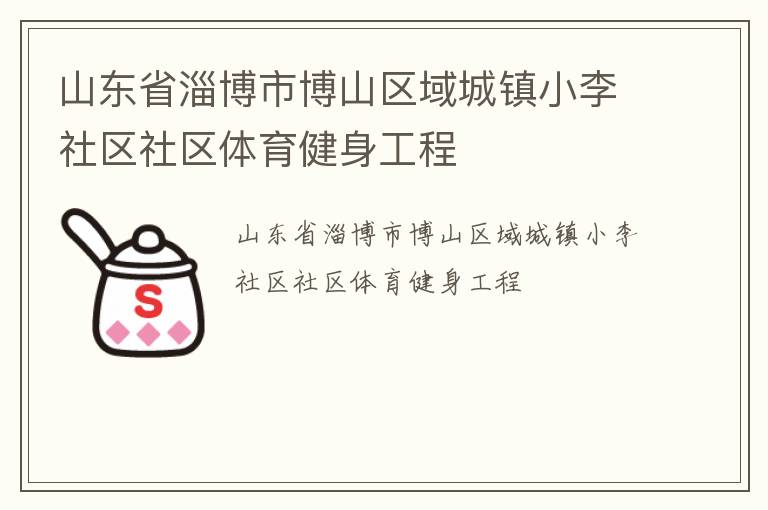山東省淄博市博山區(qū)域城鎮(zhèn)小李社區(qū)社區(qū)體育健身工程