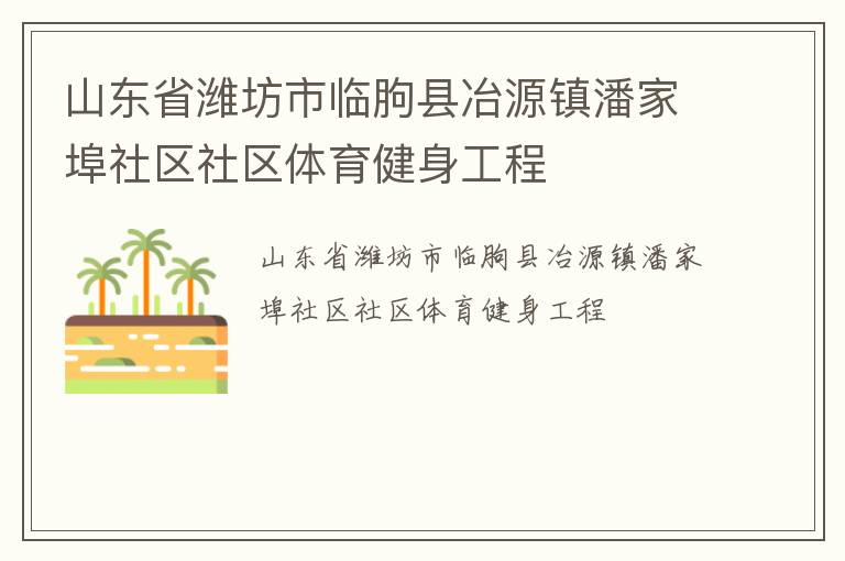 山東省濰坊市臨朐縣冶源鎮(zhèn)潘家埠社區(qū)社區(qū)體育健身工程