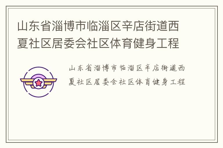 山東省淄博市臨淄區(qū)辛店街道西夏社區(qū)居委會社區(qū)體育健身工程