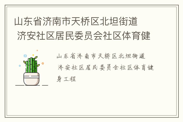山東省濟(jì)南市天橋區(qū)北坦街道   濟(jì)安社區(qū)居民委員會(huì)社區(qū)體育健身工程