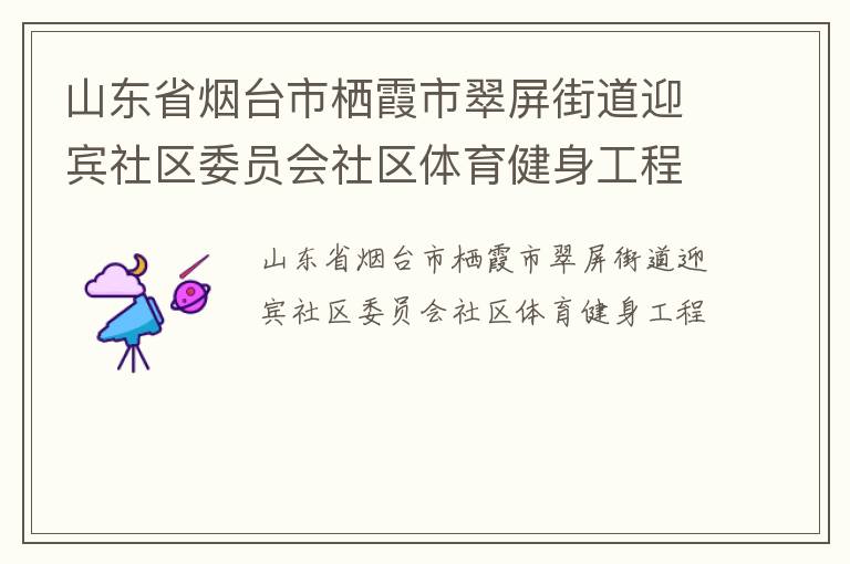 山東省煙臺市棲霞市翠屏街道迎賓社區(qū)委員會社區(qū)體育健身工程