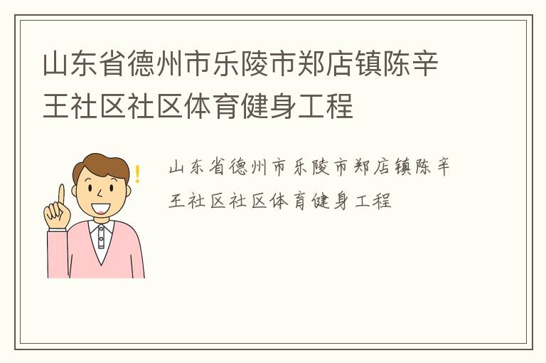 山東省德州市樂陵市鄭店鎮(zhèn)陳辛王社區(qū)社區(qū)體育健身工程