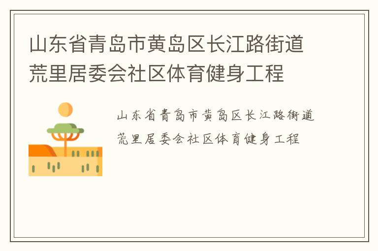 山東省青島市黃島區(qū)長江路街道荒里居委會社區(qū)體育健身工程