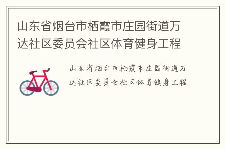 山東省煙臺(tái)市棲霞市莊園街道萬(wàn)達(dá)社區(qū)委員會(huì)社區(qū)體育健身工程