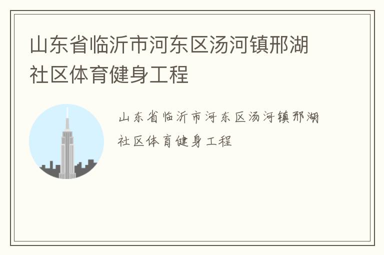 山東省臨沂市河?xùn)|區(qū)湯河鎮(zhèn)邢湖社區(qū)體育健身工程