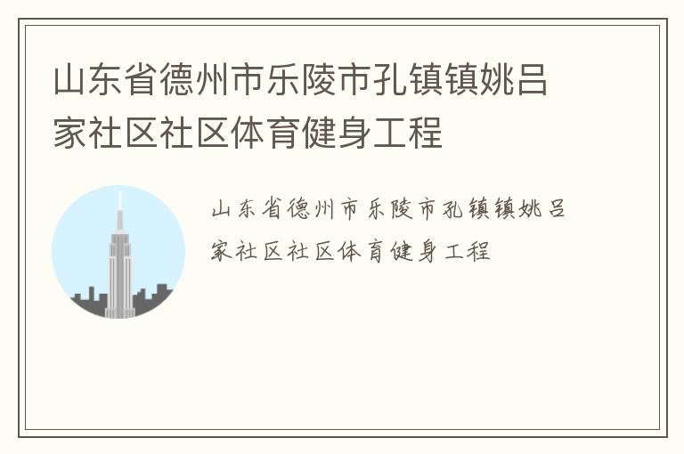 山東省德州市樂(lè)陵市孔鎮(zhèn)鎮(zhèn)姚呂家社區(qū)社區(qū)體育健身工程