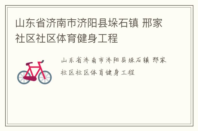 山東省濟(jì)南市濟(jì)陽(yáng)縣垛石鎮(zhèn) 邢家社區(qū)社區(qū)體育健身工程