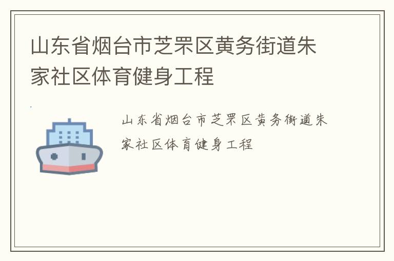 山東省煙臺(tái)市芝罘區(qū)黃務(wù)街道朱家社區(qū)體育健身工程